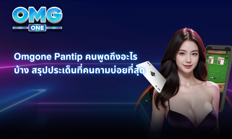 Omgone Pantip คนพูดถึงอะไรบ้าง สรุปประเด็นที่คนถามบ่อยที่สุด