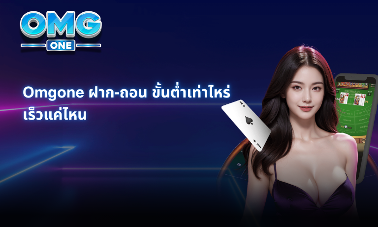 Omgone ฝาก-ถอน ขั้นต่ำเท่าไหร่ เร็วแค่ไหน